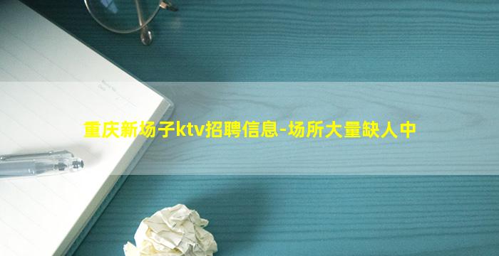 重庆新场子ktv招聘信息-场所大量缺人中